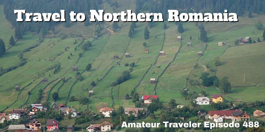 Travel to Northern Romania - Amateur Traveler Episode 488