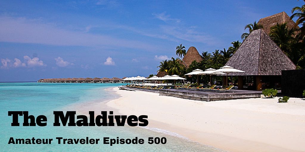 Travel to the Maldives - Amateur Traveler Episode 500. WHat you can expect in this tropical paradise.